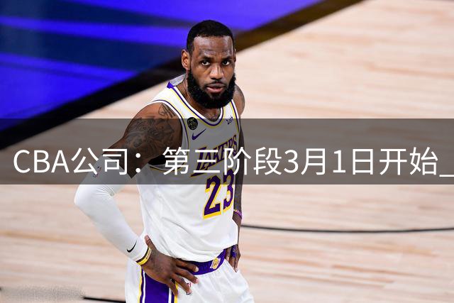 CBA公司：第三阶段3月1日开始 恢复主客场进行